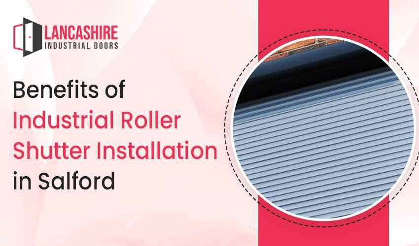 Benefits of Industrial Roller Shutter Installation in Salford