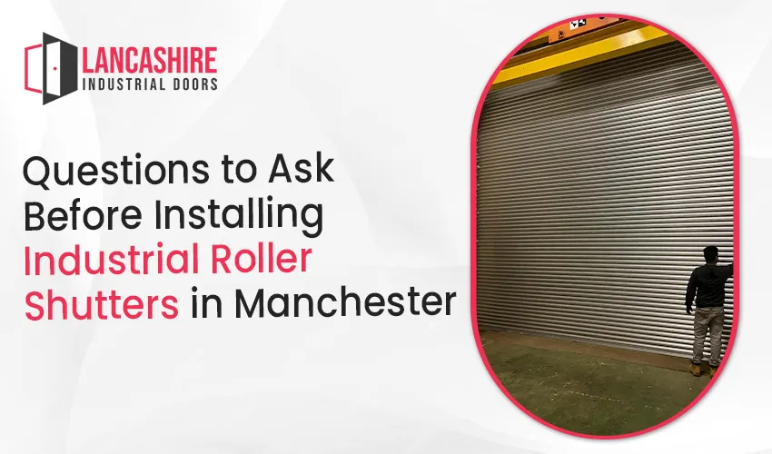 Questions to Ask Before Installing Industrial Roller Shutters in Manchester