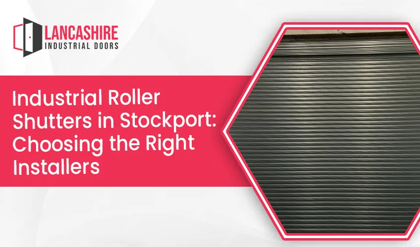 How to Choose the Right Installers for Installing Industrial Roller Shutters in Stockport